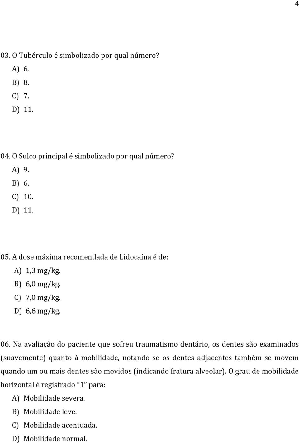 Na avaliação do paciente que sofreu traumatismo dentário, os dentes são examinados (suavemente) quanto à mobilidade, notando se os dentes adjacentes também se