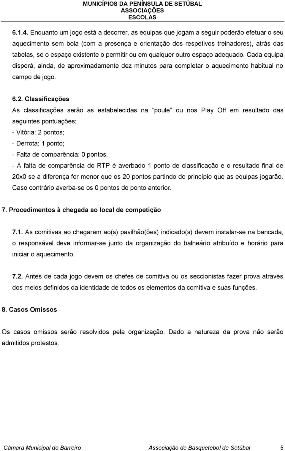 existente o permitir ou em qualquer outro espaço adequado. Cada equipa disporá, ainda, de aproximadamente dez minutos para completar o aquecimento habitual no campo de jogo. 6.2.