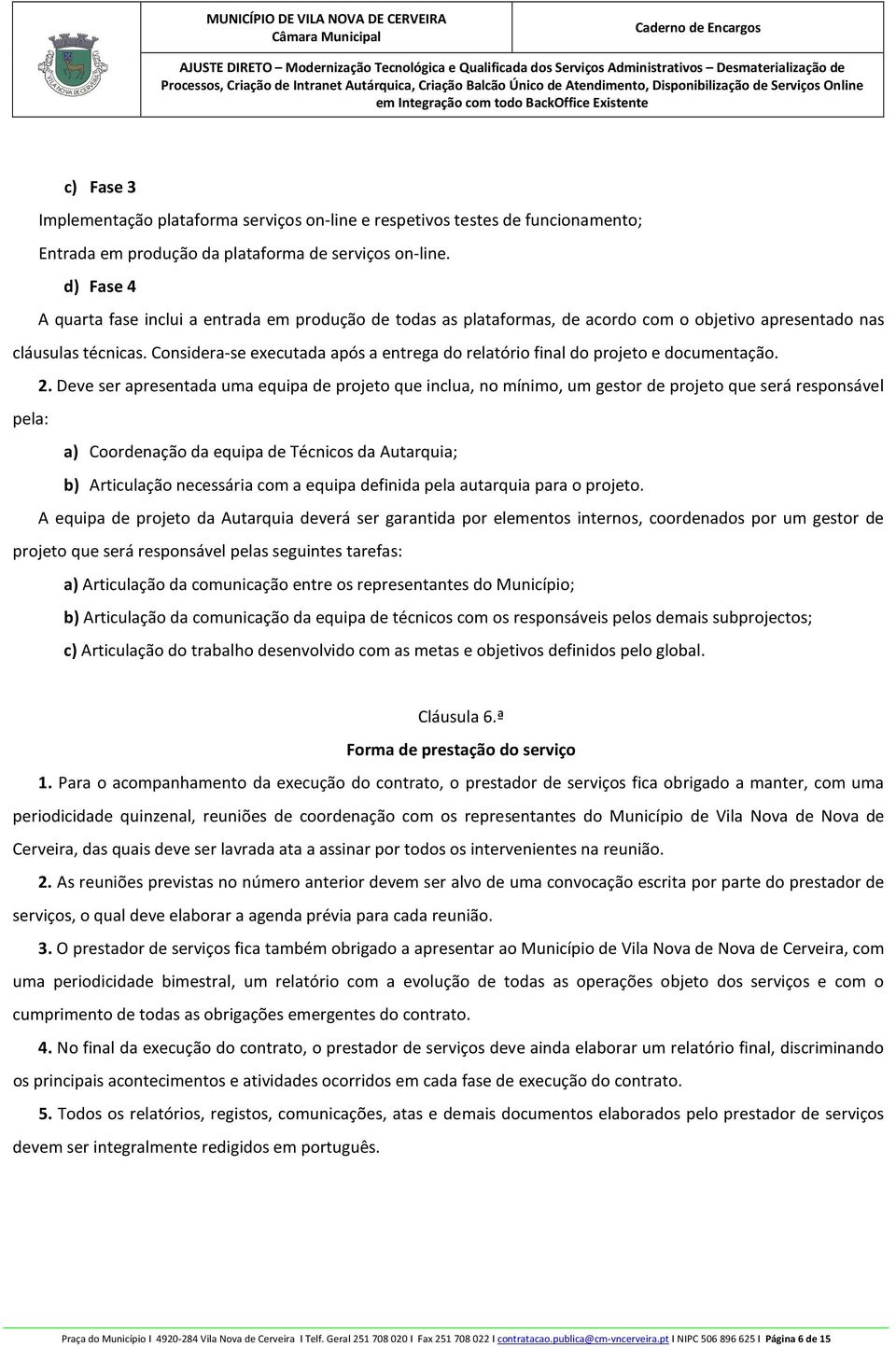 Considera-se executada após a entrega do relatório final do projeto e documentação. 2.