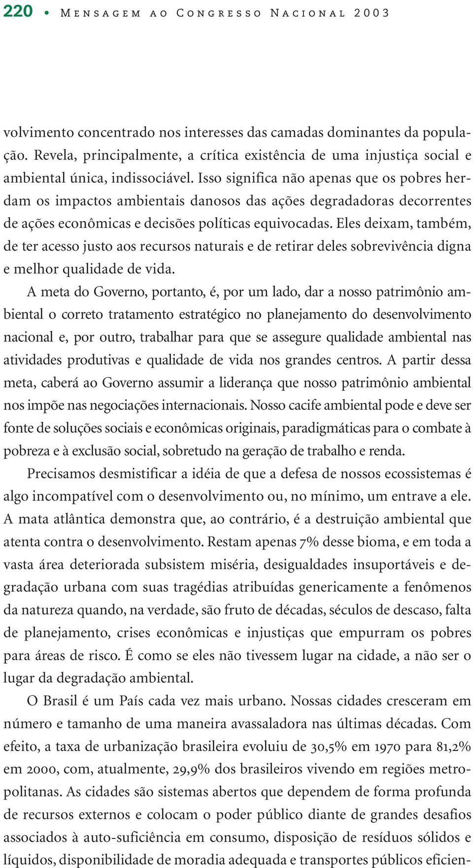 Isso significa não apenas que os pobres herdam os impactos ambientais danosos das ações degradadoras decorrentes de ações econômicas e decisões políticas equivocadas.