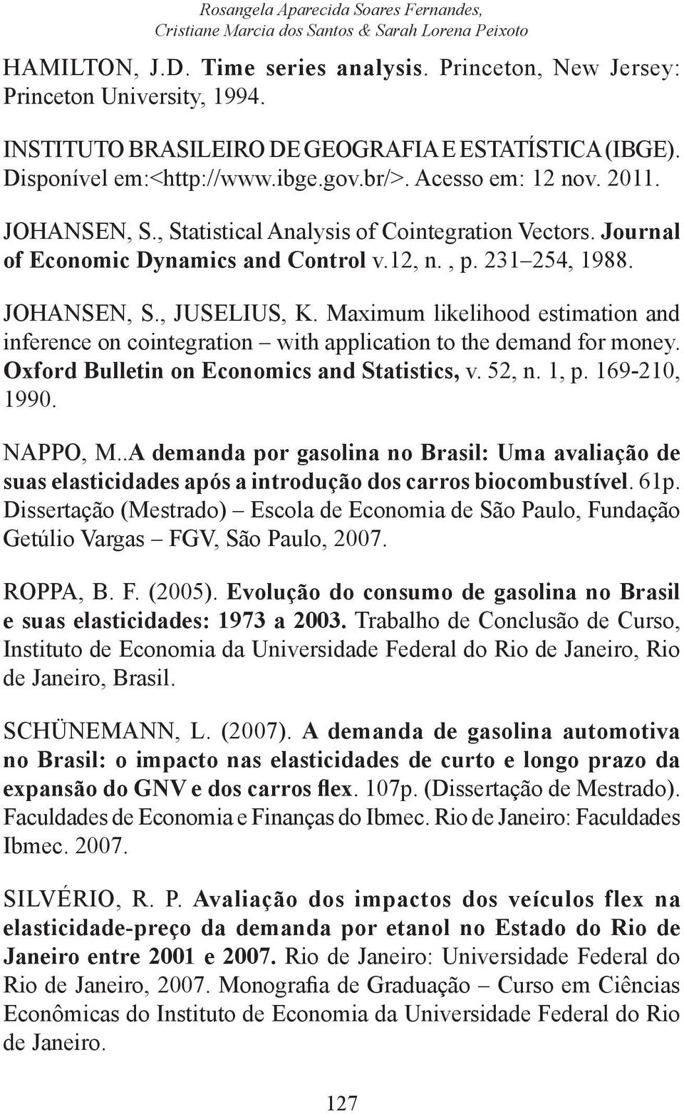 Journal of Economic Dynamics and Conrol v.12, n., p. 231 254, 1988. JOHANSEN, S., JUSELIUS, K. Maximum likelihood esimaion and inference on coinegraion wih applicaion o he demand for money.