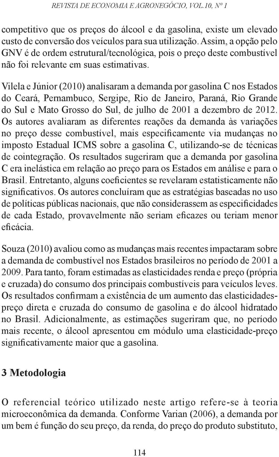 Vilela e Júnior (2010) analisaram a demanda por gasolina C nos Esados do Ceará, Pernambuco, Sergipe, Rio de Janeiro, Paraná, Rio Grande do Sul e Mao Grosso do Sul, de julho de 2001 a dezembro de 2012.