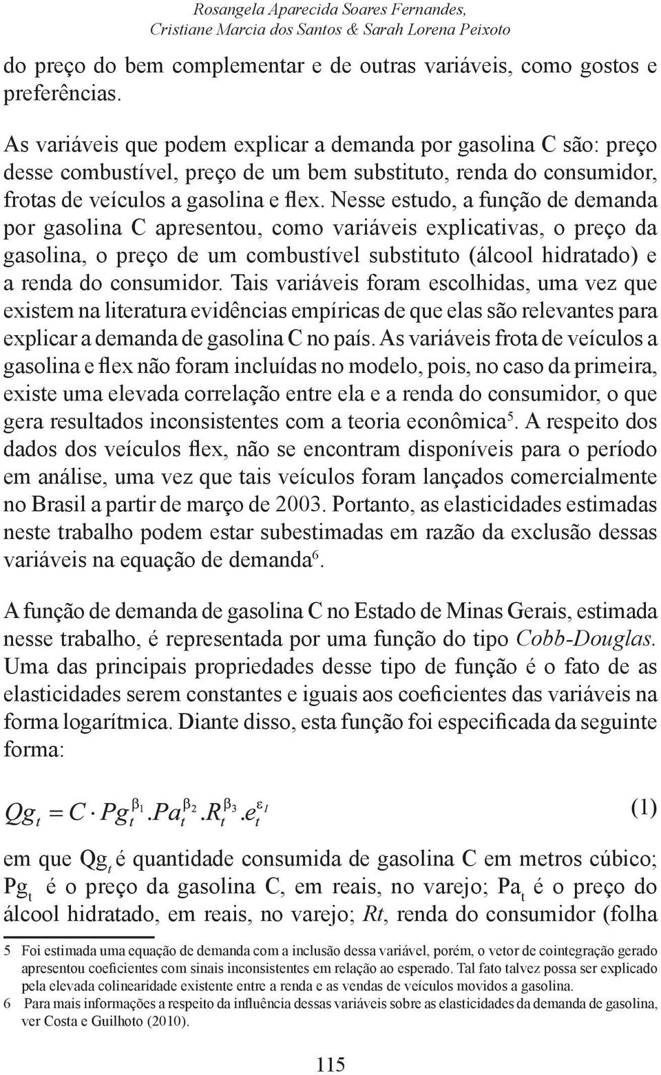 Nesse esudo, a função de demanda por gasolina C apresenou, como variáveis explicaivas, o preço da gasolina, o preço de um combusível subsiuo (álcool hidraado) e a renda do consumidor.