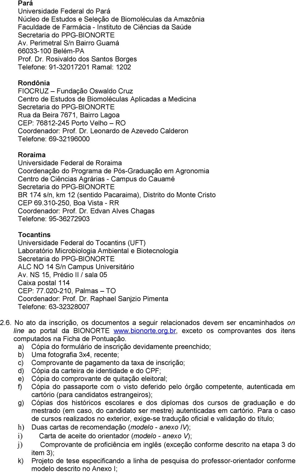 Rosivaldo dos Santos Borges Telefone: 91-32017201 Ramal: 1202 Rondônia FIOCRUZ Fundação Oswaldo Cruz Centro de Estudos de Biomoléculas Aplicadas a Medicina Rua da Beira 7671, Bairro Lagoa CEP: