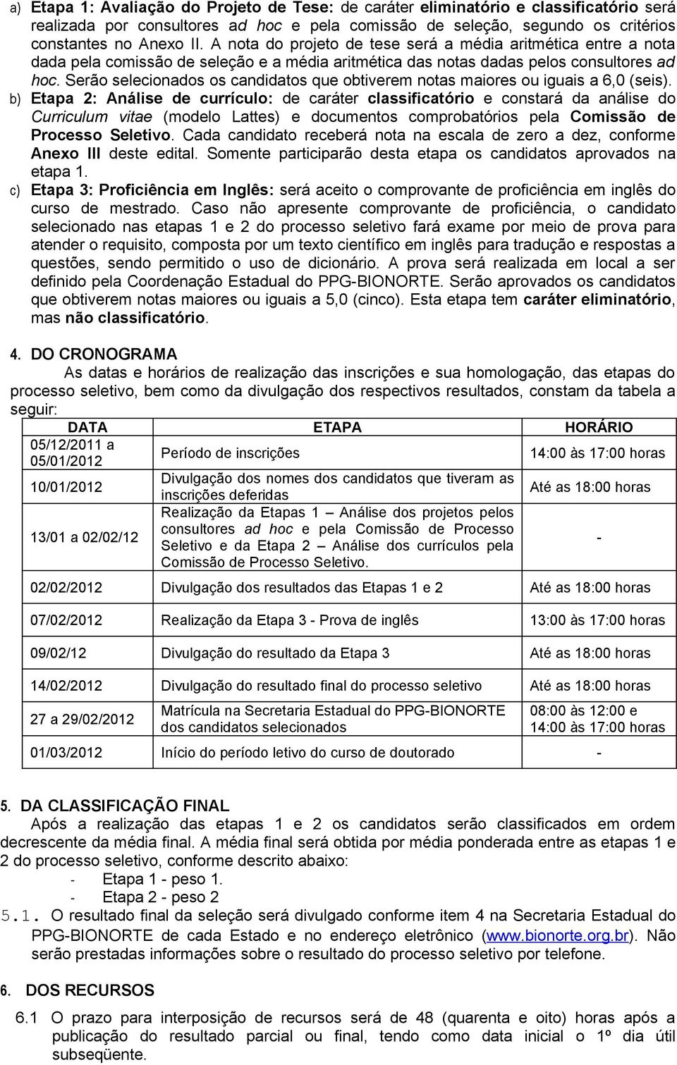 Serão selecionados os candidatos que obtiverem notas maiores ou iguais a 6,0 (seis).