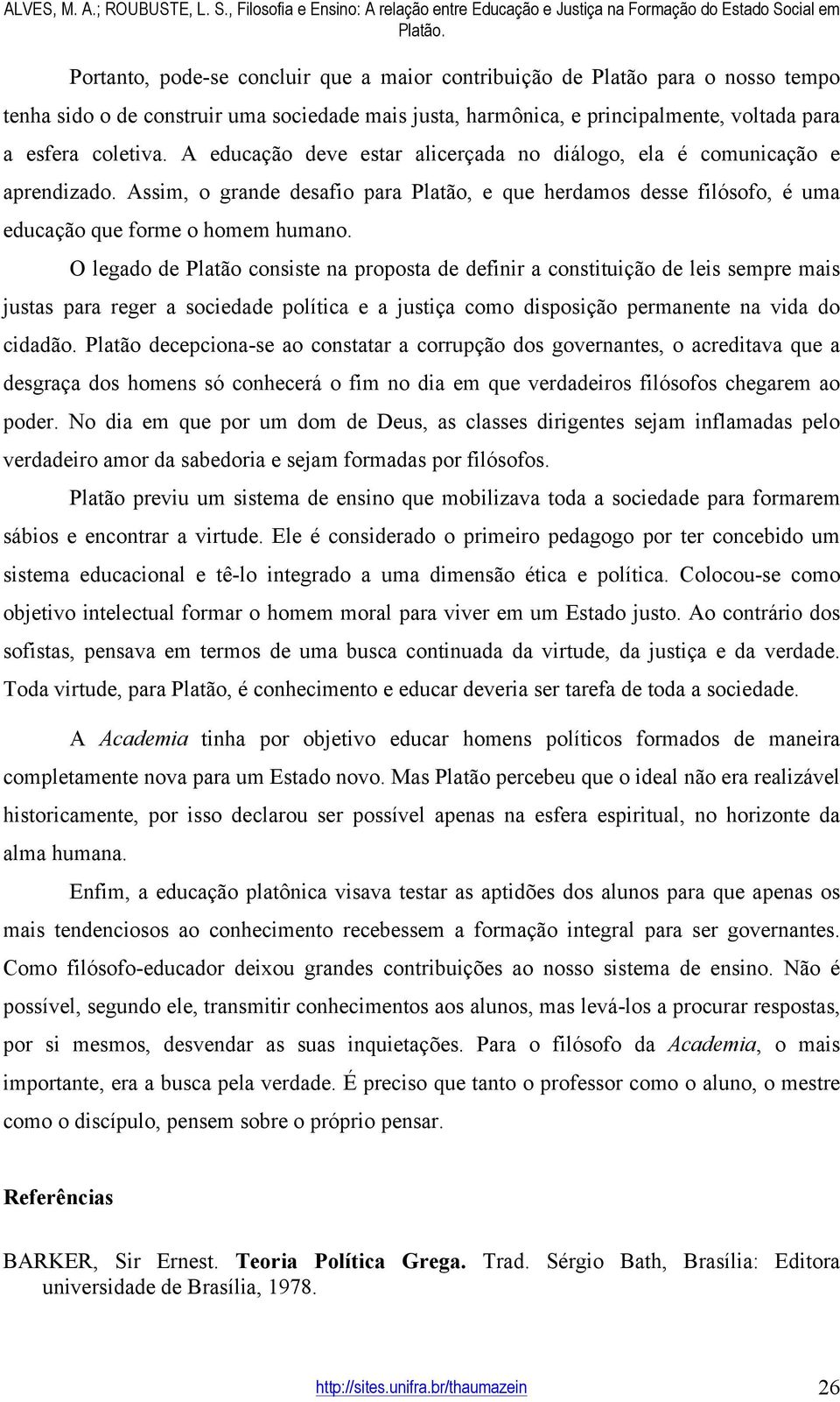 O legado de Platão consiste na proposta de definir a constituição de leis sempre mais justas para reger a sociedade política e a justiça como disposição permanente na vida do cidadão.