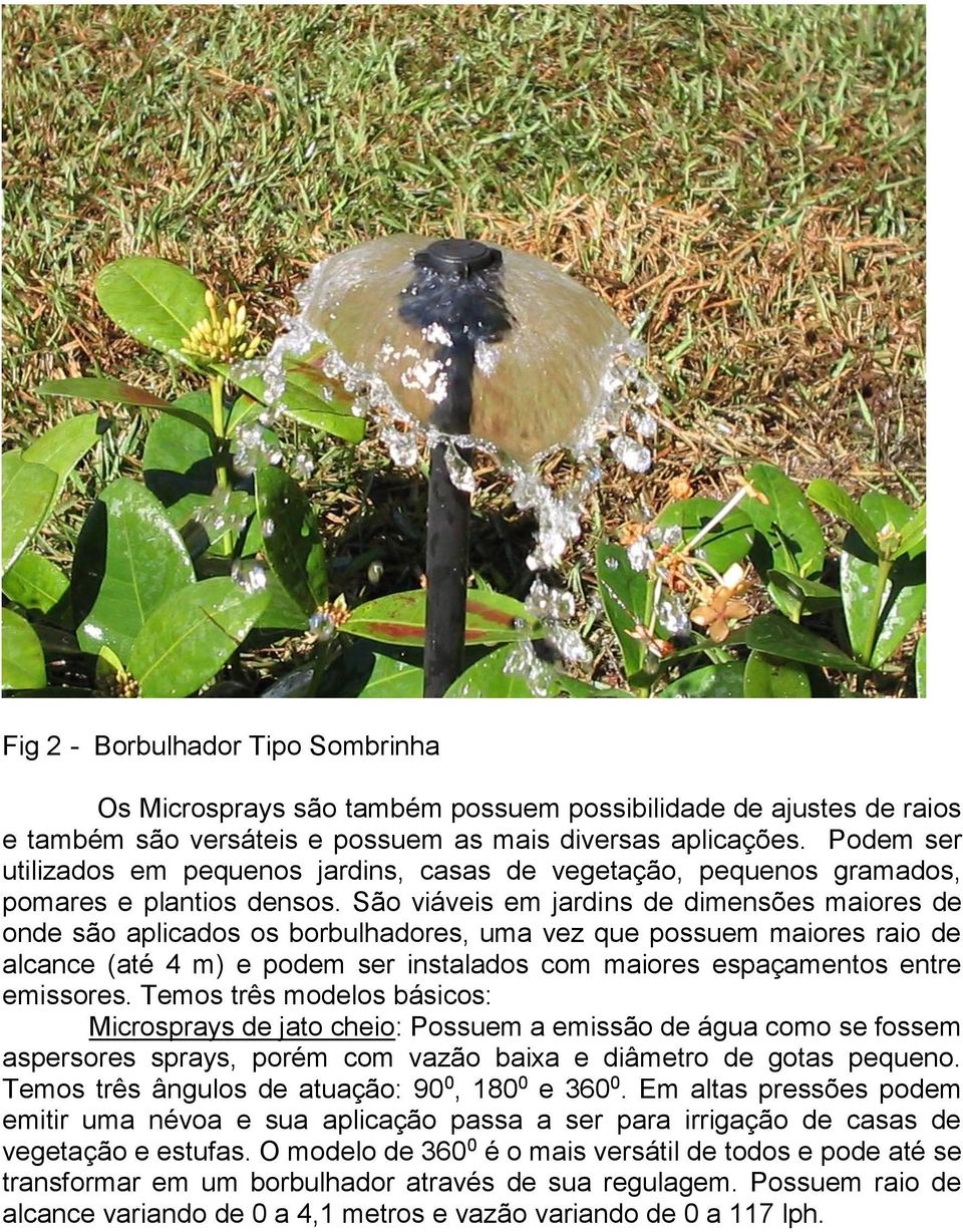 São viáveis em jardins de dimensões maiores de onde são aplicados os borbulhadores, uma vez que possuem maiores raio de alcance (até 4 m) e podem ser instalados com maiores espaçamentos entre