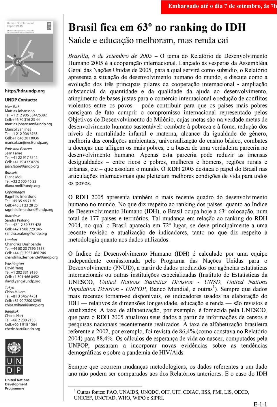 Lançado às vésperas da Assembléia Geral das Nações Unidas de 2005, para a qual servirá como subsídio, o Relatório apresenta a situação de desenvolvimento humano do mundo, e discute como a evolução