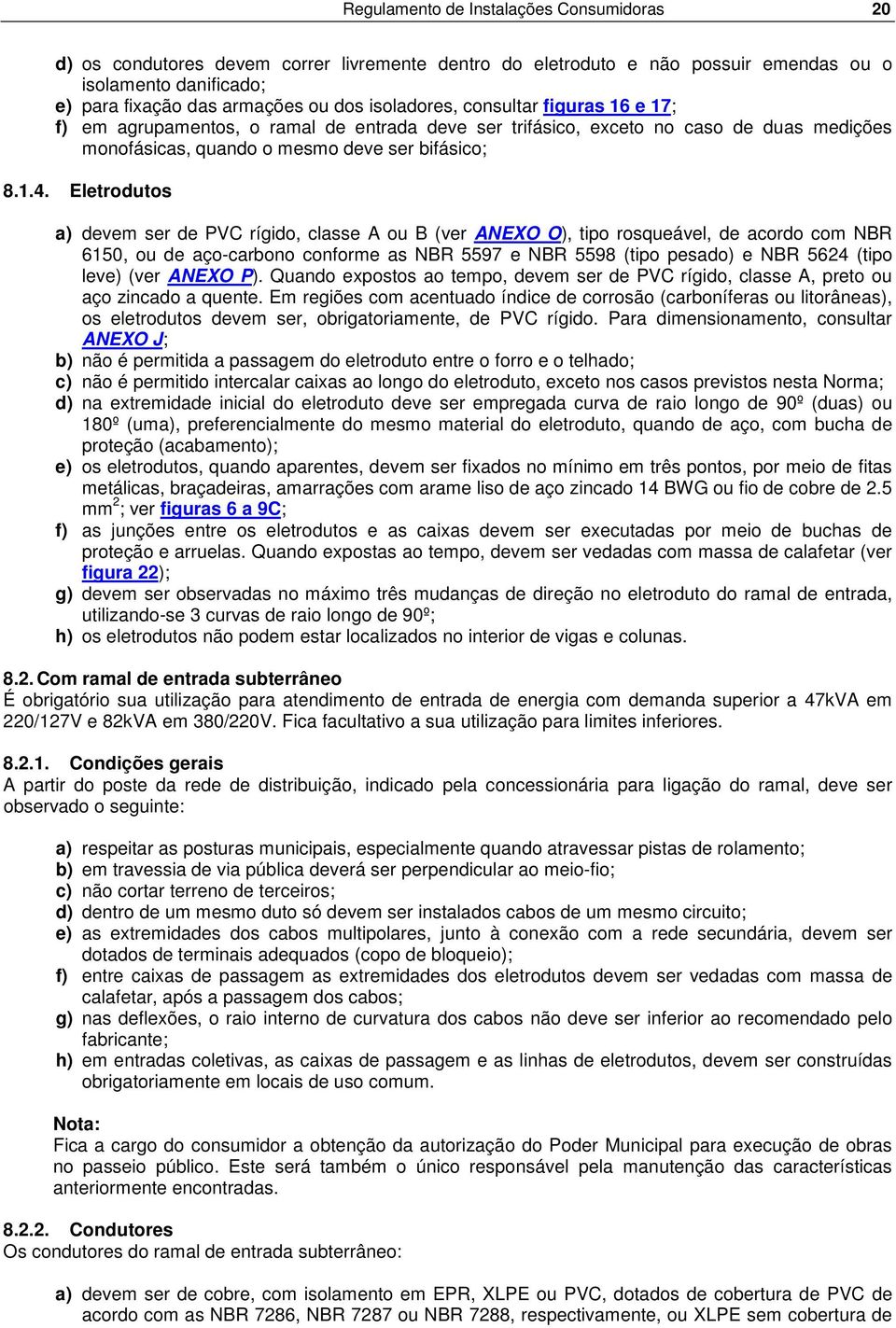 Eletrodutos a) devem ser de PVC rígido, classe A ou B (ver ANEXO O), tipo rosqueável, de acordo com NBR 6150, ou de aço-carbono conforme as NBR 5597 e NBR 5598 (tipo pesado) e NBR 5624 (tipo leve)