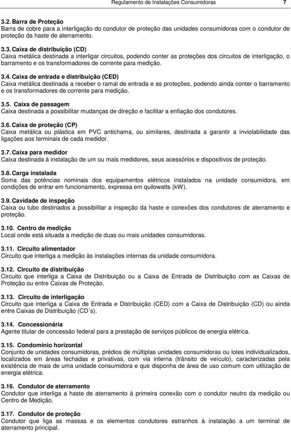 3. Caixa de distribuição (CD) Caixa metálica destinada a interligar circuitos, podendo conter as proteções dos circuitos de interligação, o barramento e os transformadores de corrente para medição. 3.