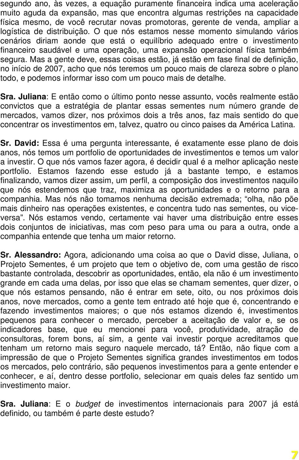 O que nós estamos nesse momento simulando vários cenários diriam aonde que está o equilíbrio adequado entre o investimento financeiro saudável e uma operação, uma expansão operacional física também