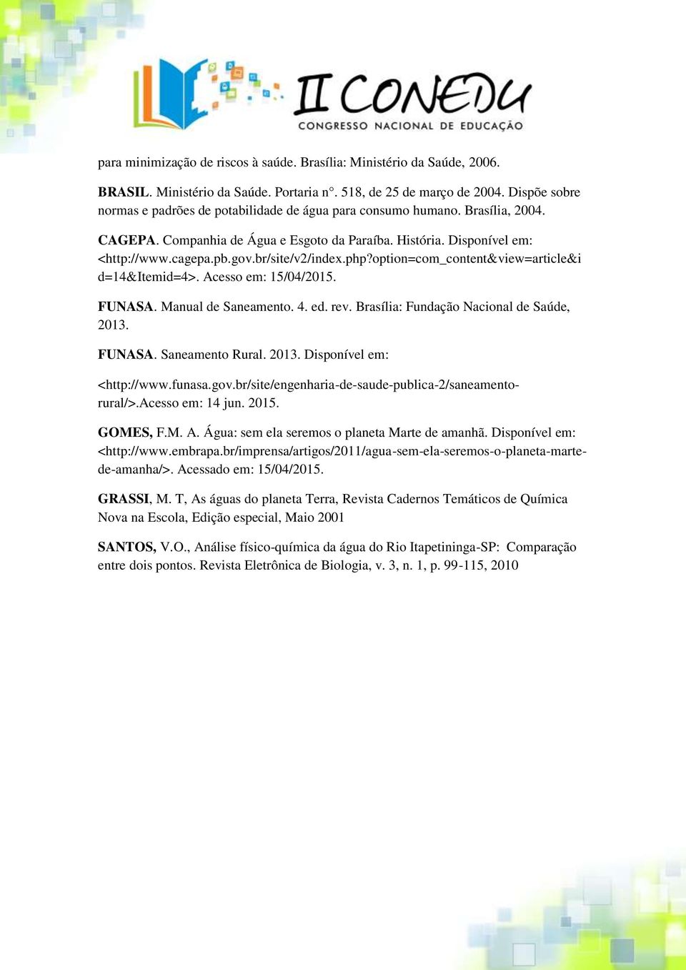 br/site/v2/index.php?option=com_content&view=article&i d=14&itemid=4>. Acesso em: 15/04/. FUNASA. Manual de Saneamento. 4. ed. rev. Brasília: Fundação Nacional de Saúde, 2013. FUNASA. Saneamento Rural.
