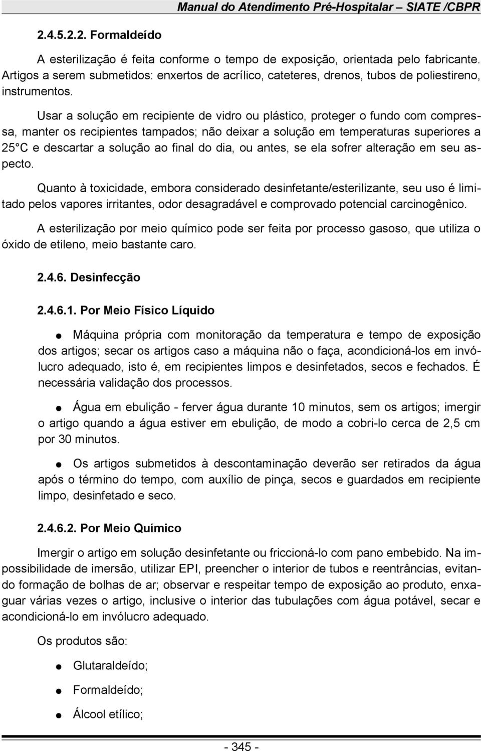 Usar a solução em recipiente de vidro ou plástico, proteger o fundo com compressa, manter os recipientes tampados; não deixar a solução em temperaturas superiores a 25 C e descartar a solução ao