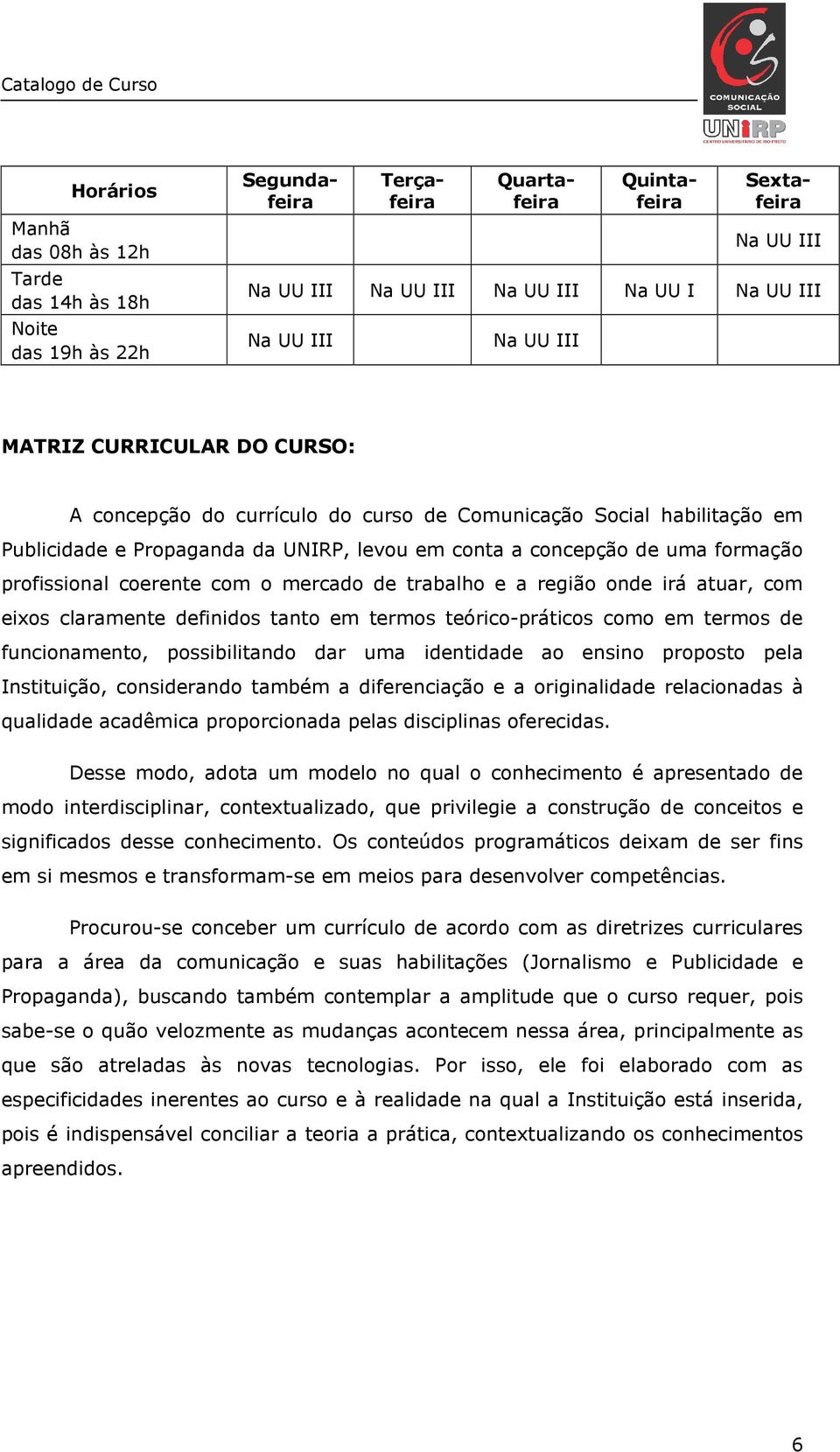 coerente com o mercado de trabalho e a região onde irá atuar, com eixos claramente definidos tanto em termos teórico-práticos como em termos de funcionamento, possibilitando dar uma identidade ao