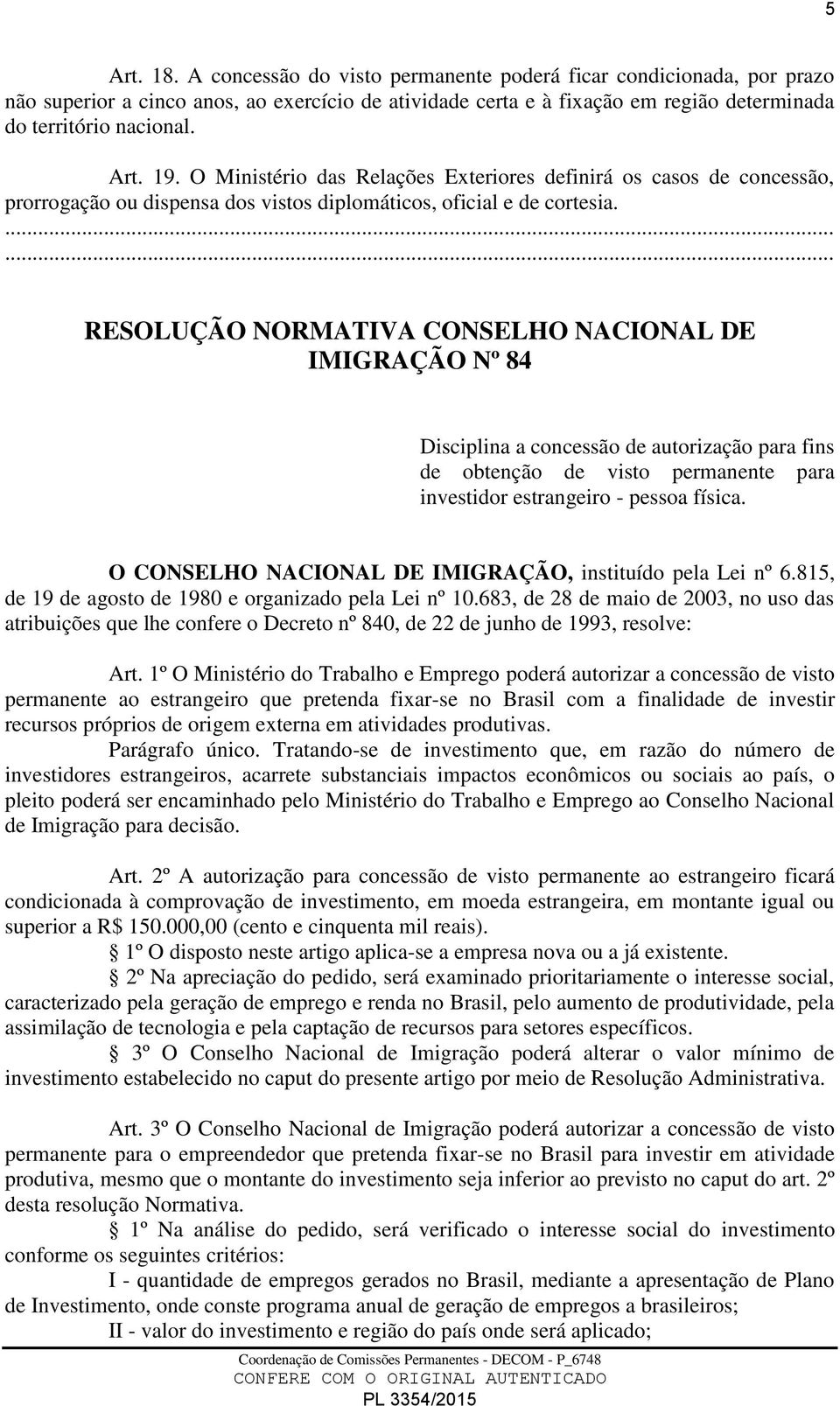 ...... RESOLUÇÃO NORMATIVA CONSELHO NACIONAL DE IMIGRAÇÃO Nº 84 Disciplina a concessão de autorização para fins de obtenção de visto permanente para investidor estrangeiro - pessoa física.