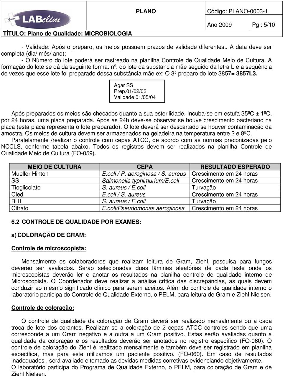 do lote da substancia mãe seguido da letra L e a seqüência de vezes que esse lote foi preparado dessa substância mãe ex: O 3º preparo do lote 3857= 3857L3. Agar SS Prep.