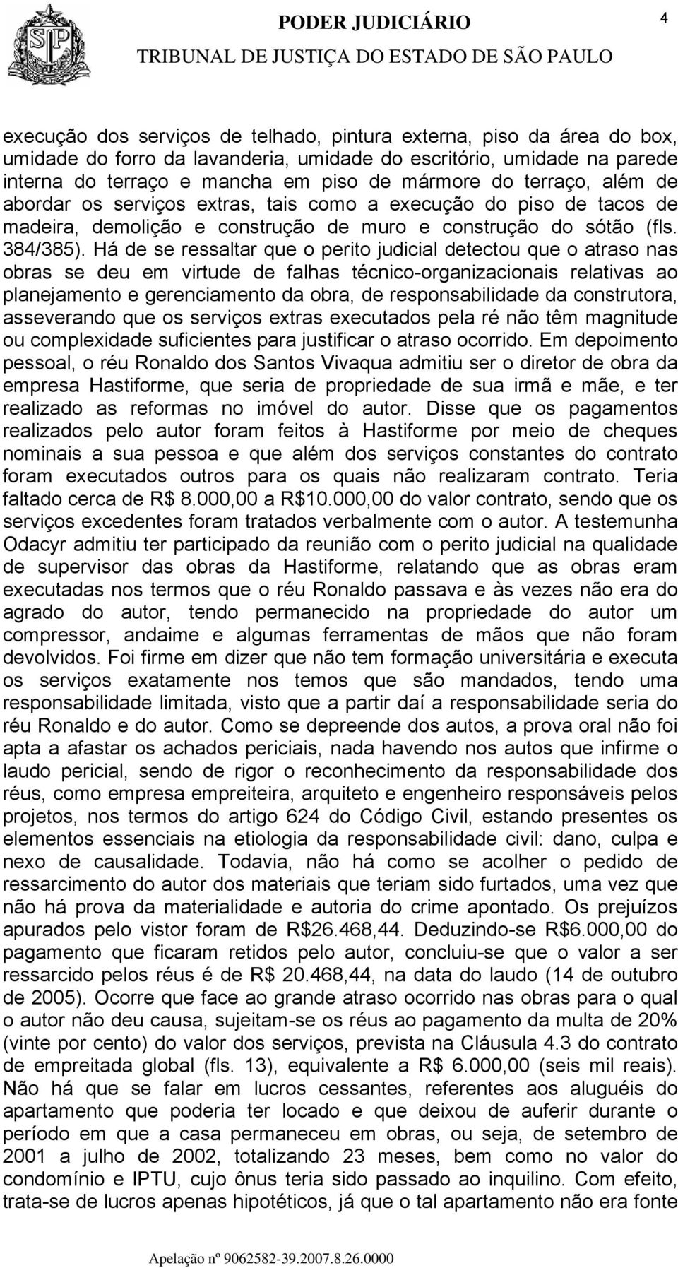 Há de se ressaltar que o perito judicial detectou que o atraso nas obras se deu em virtude de falhas técnico-organizacionais relativas ao planejamento e gerenciamento da obra, de responsabilidade da