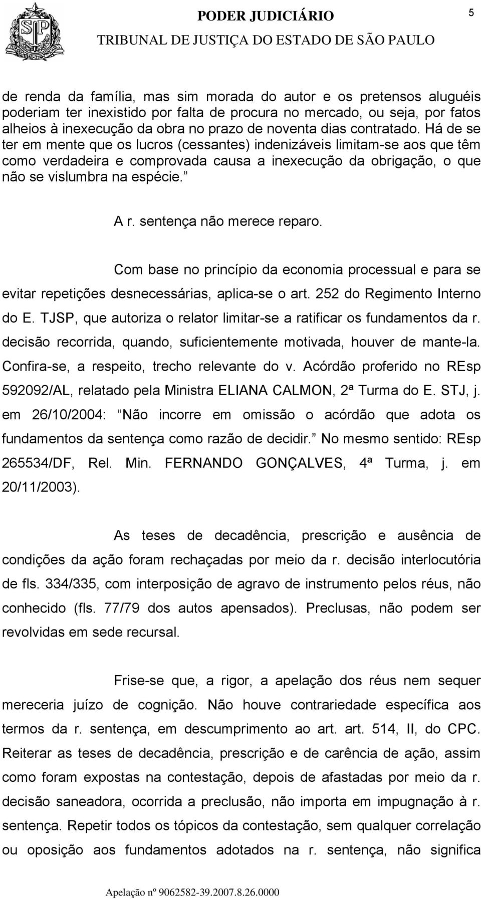 A r. sentença não merece reparo. Com base no princípio da economia processual e para se evitar repetições desnecessárias, aplica-se o art. 252 do Regimento Interno do E.