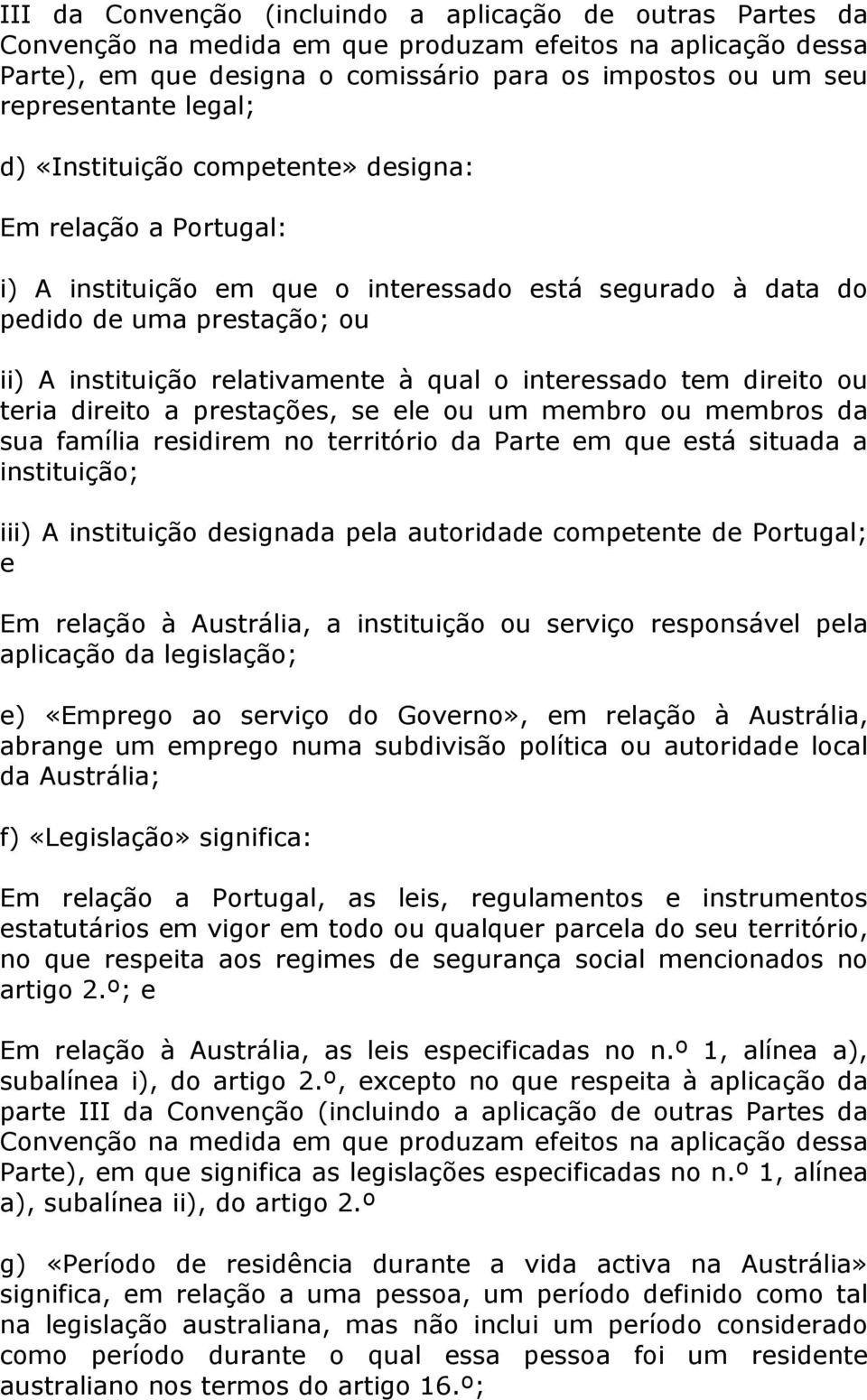 interessado tem direito ou teria direito a prestações, se ele ou um membro ou membros da sua família residirem no território da Parte em que está situada a instituição; iii) A instituição designada