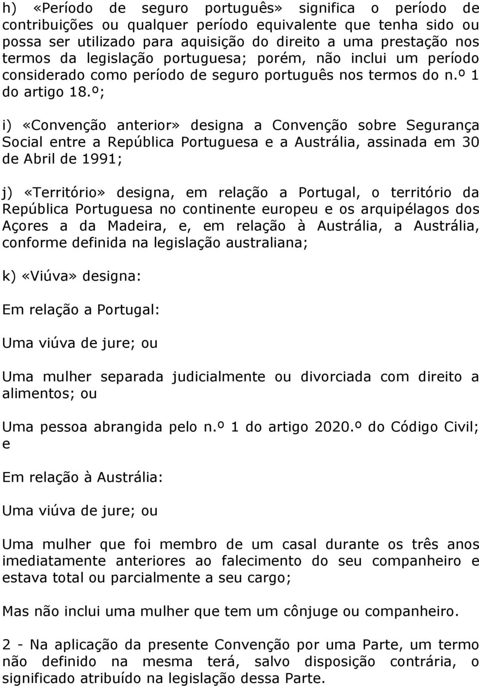 º; i) «Convenção anterior» designa a Convenção sobre Segurança Social entre a República Portuguesa e a Austrália, assinada em 30 de Abril de 1991; j) «Território» designa, em relação a Portugal, o