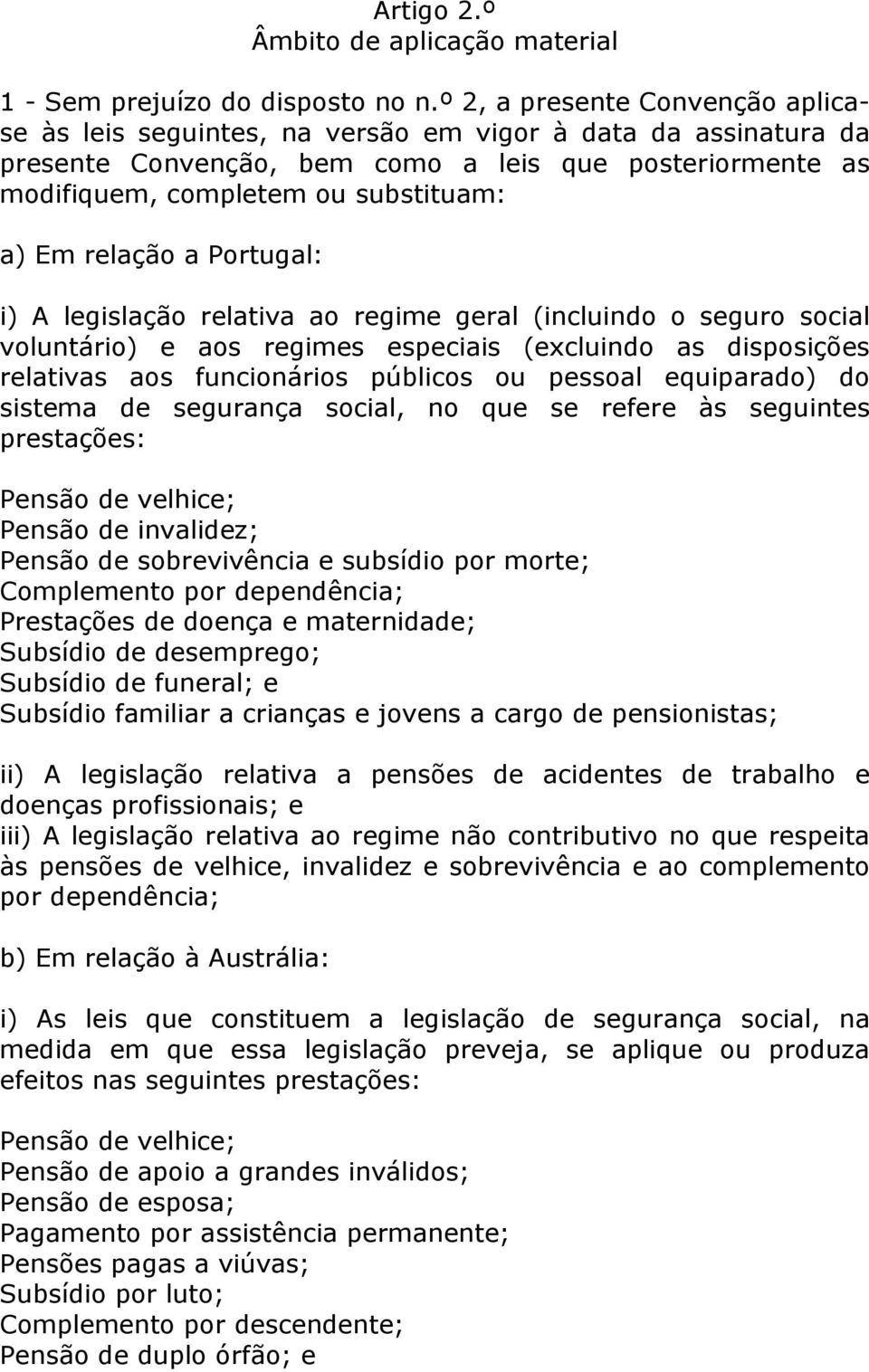 relação a Portugal: i) A legislação relativa ao regime geral (incluindo o seguro social voluntário) e aos regimes especiais (excluindo as disposições relativas aos funcionários públicos ou pessoal