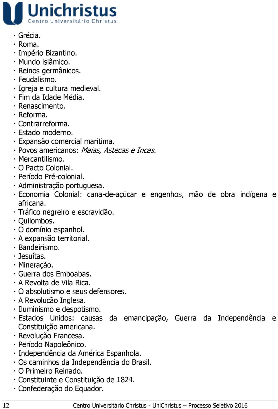 Economia Colonial: cana-de-açúcar e engenhos, mão de obra indígena e africana. Tráfico negreiro e escravidão. Quilombos. O domínio espanhol. A expansão territorial. Bandeirismo. Jesuítas. Mineração.