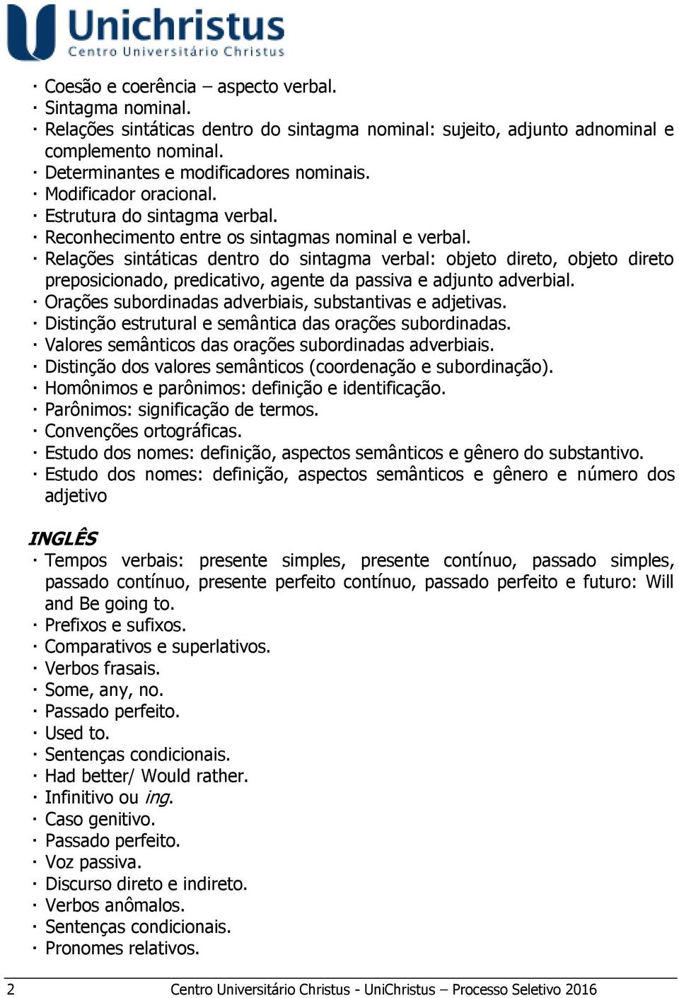 Relações sintáticas dentro do sintagma verbal: objeto direto, objeto direto preposicionado, predicativo, agente da passiva e adjunto adverbial.