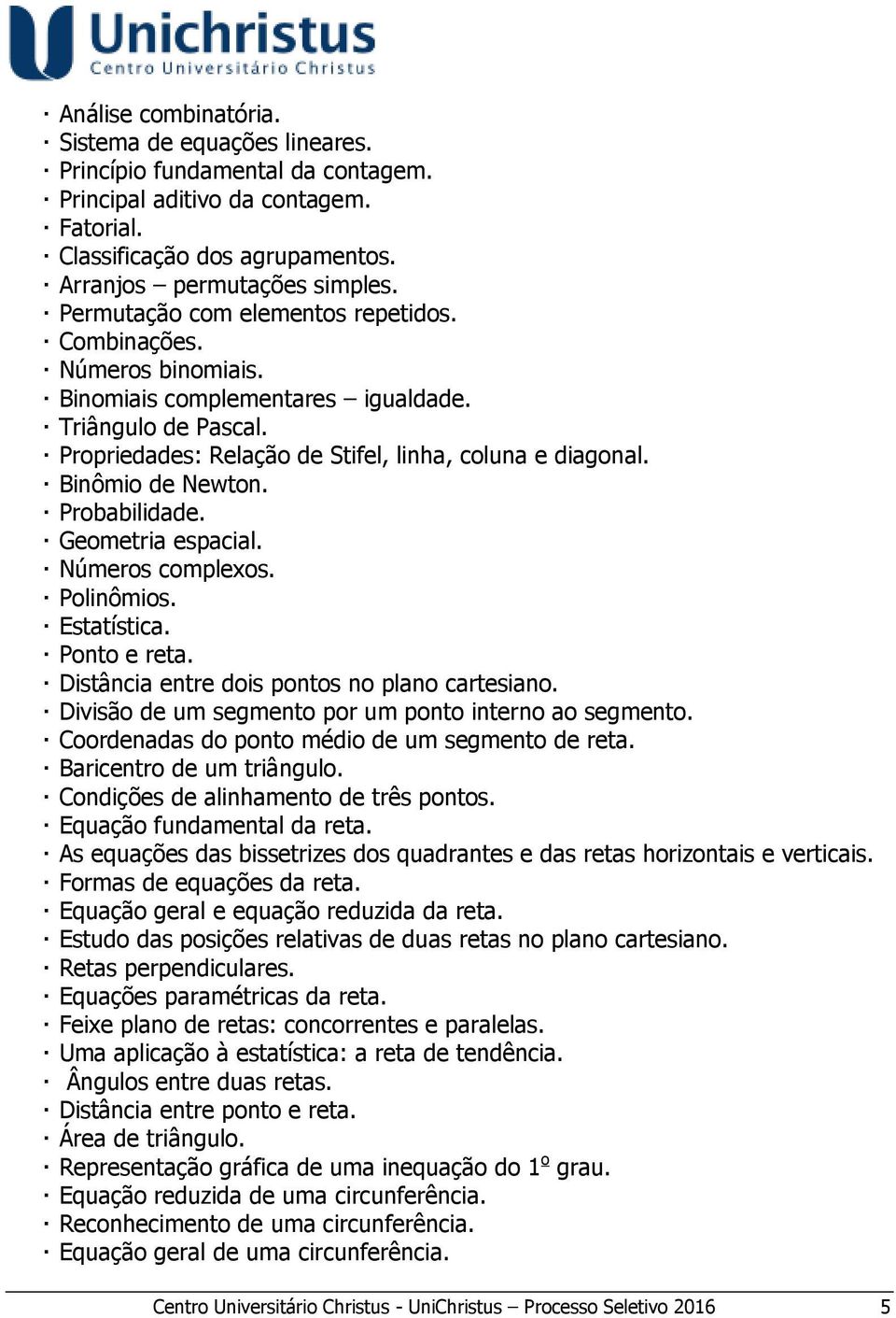 Binômio de Newton. Probabilidade. Geometria espacial. Números complexos. Polinômios. Estatística. Ponto e reta. Distância entre dois pontos no plano cartesiano.