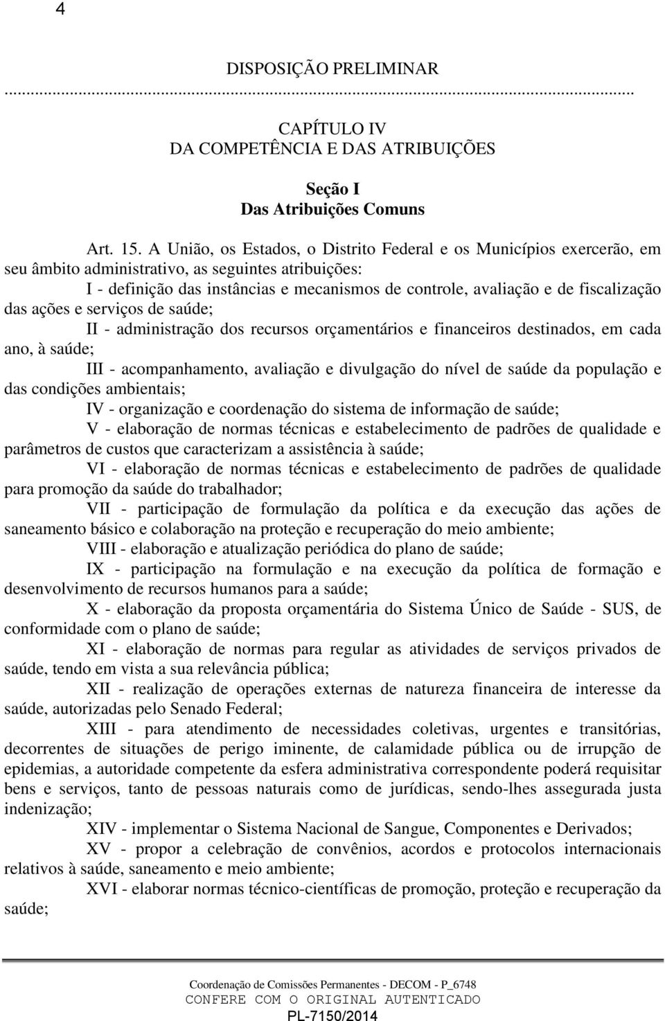 fiscalização das ações e serviços de saúde; II - administração dos recursos orçamentários e financeiros destinados, em cada ano, à saúde; III - acompanhamento, avaliação e divulgação do nível de