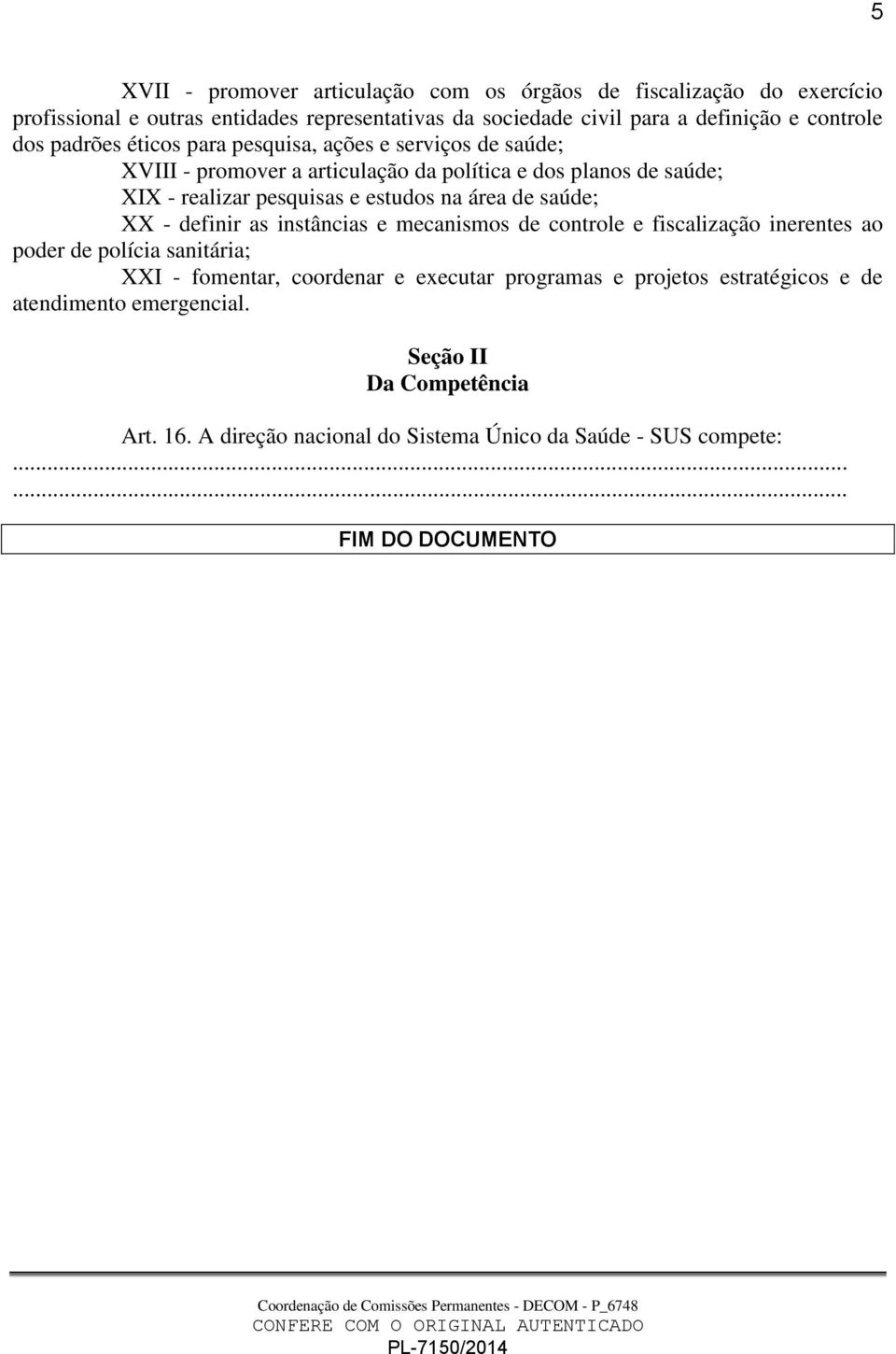 estudos na área de saúde; XX - definir as instâncias e mecanismos de controle e fiscalização inerentes ao poder de polícia sanitária; XXI - fomentar, coordenar e