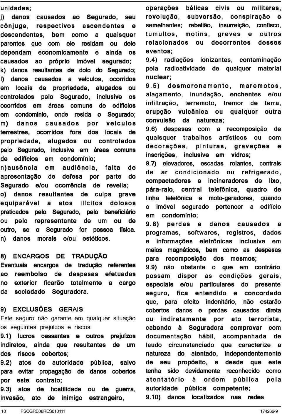 em áreas comuns de edifícios em condomínio, onde resida o Segurado; m) ) danos causados por veículos terrestres, ocorridos fora dos locais de propriedade, alugados ou controlados pelo Segurado,