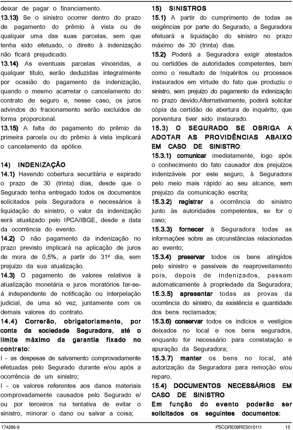 14) As eventuais parcelas vincendas, a qualquer título, serão deduzidas integralmente por ocasião do pagamento da indenização, quando o mesmo acarretar o cancelamento do contrato de seguro e, nesse