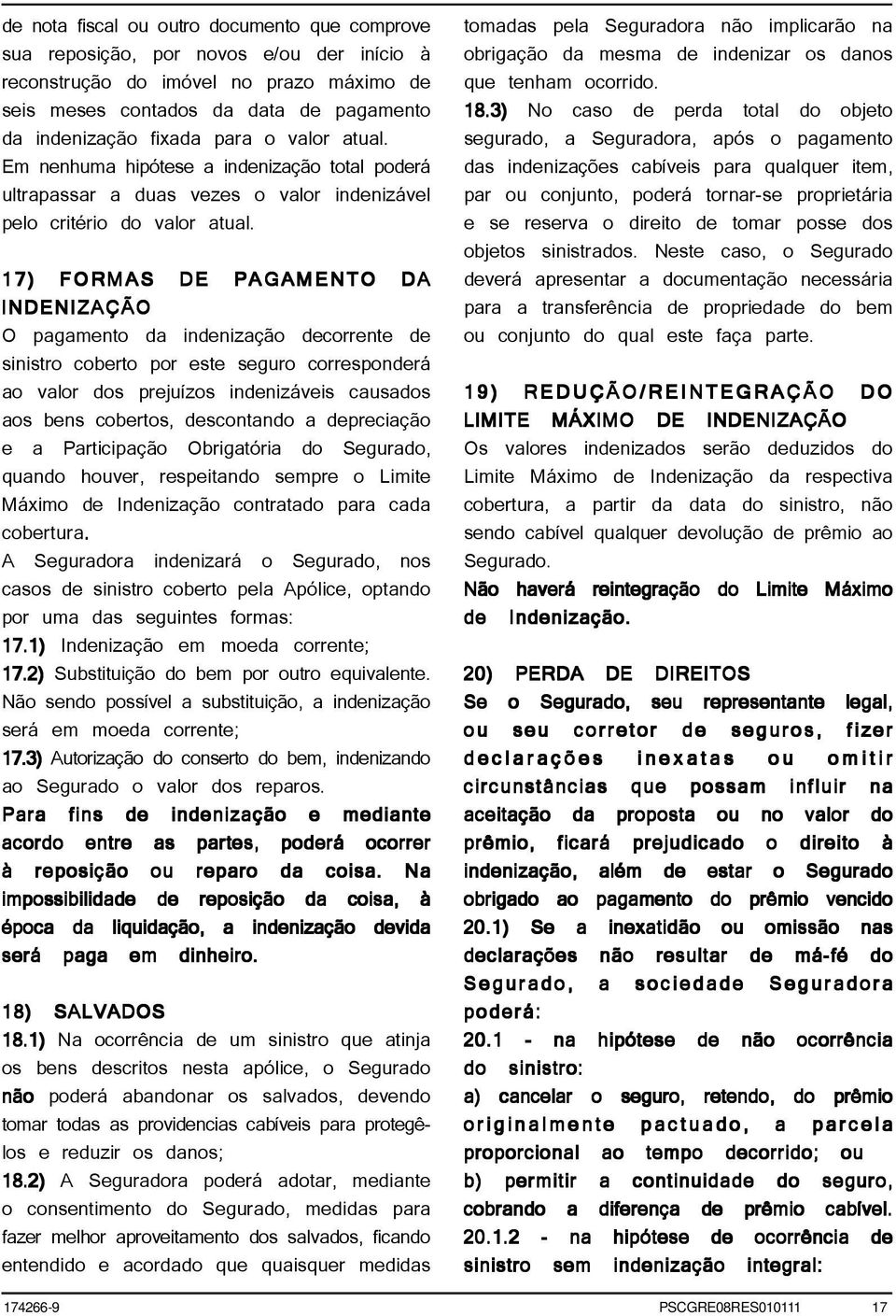 17) FORMAS DE PAGAMENTO DA INDENIZAÇÃO O pagamento da indenização decorrente de sinistro coberto por este seguro corresponderá ao valor dos prejuízos indenizáveis causados aos bens cobertos,