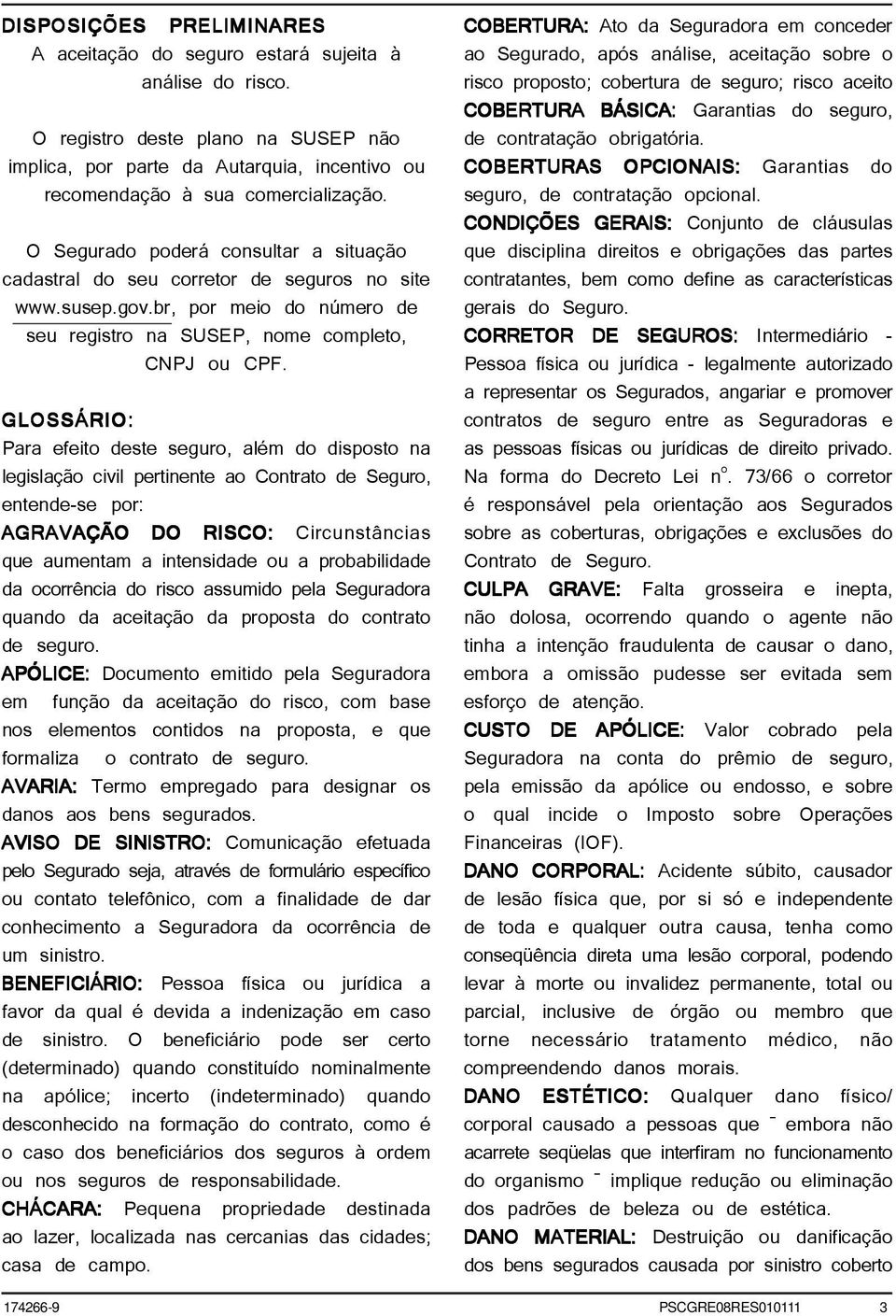 GLOSSÁRIO: Para efeito deste seguro, além do disposto na legislação civil pertinente ao Contrato de Seguro, entende-se por: AGRAVAÇÃO DO RISCO: Circunstâncias que aumentam a intensidade ou a