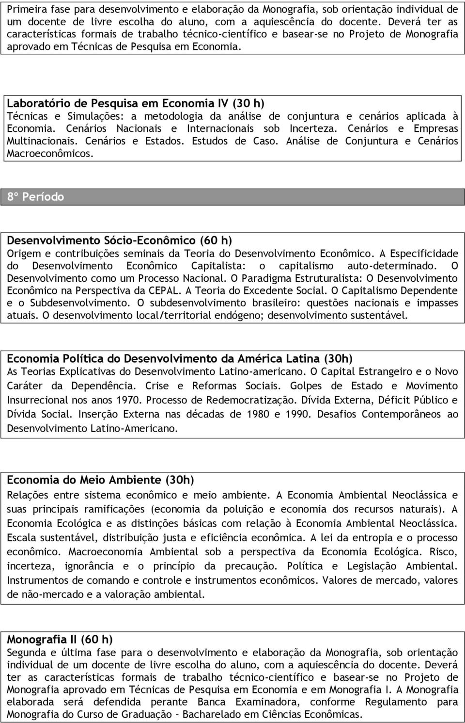 Laboratório de Pesquisa em Economia IV (30 h) Técnicas e Simulações: a metodologia da análise de conjuntura e cenários aplicada à Economia. Cenários Nacionais e Internacionais sob Incerteza.