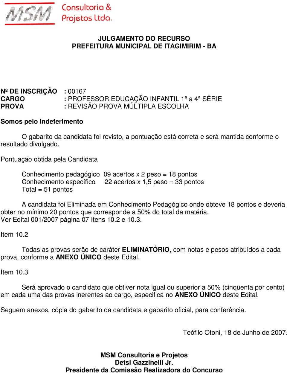 pontos e deveria obter no mínimo 20 pontos que corresponde a 50% do total da matéria. Ver Edital 001/2007 página 07 Itens 10.2 e 10.3. Item 10.