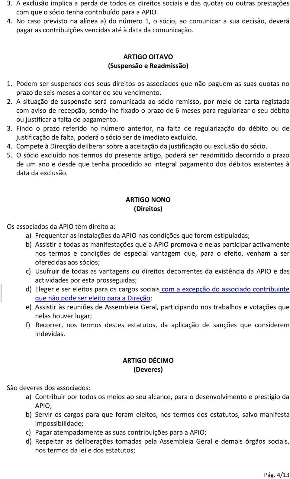 Podem ser suspensos dos seus direitos os associados que não paguem as suas quotas no prazo de seis meses a contar do seu vencimento. 2.