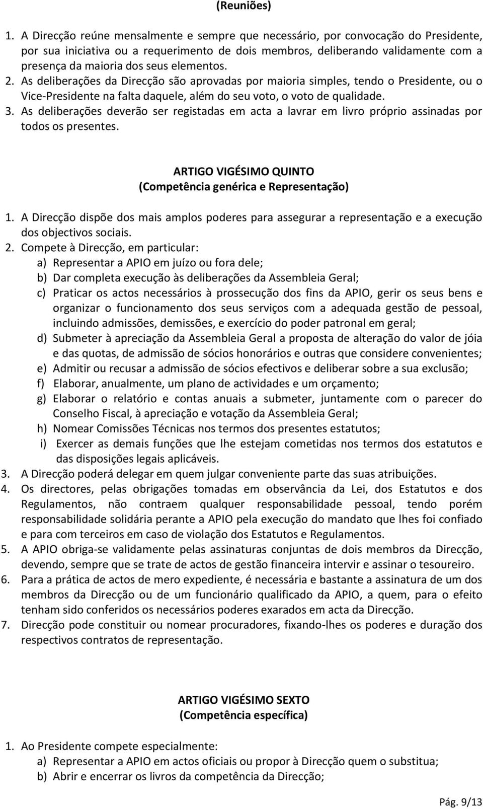 elementos. 2. As deliberações da Direcção são aprovadas por maioria simples, tendo o Presidente, ou o Vice-Presidente na falta daquele, além do seu voto, o voto de qualidade. 3.