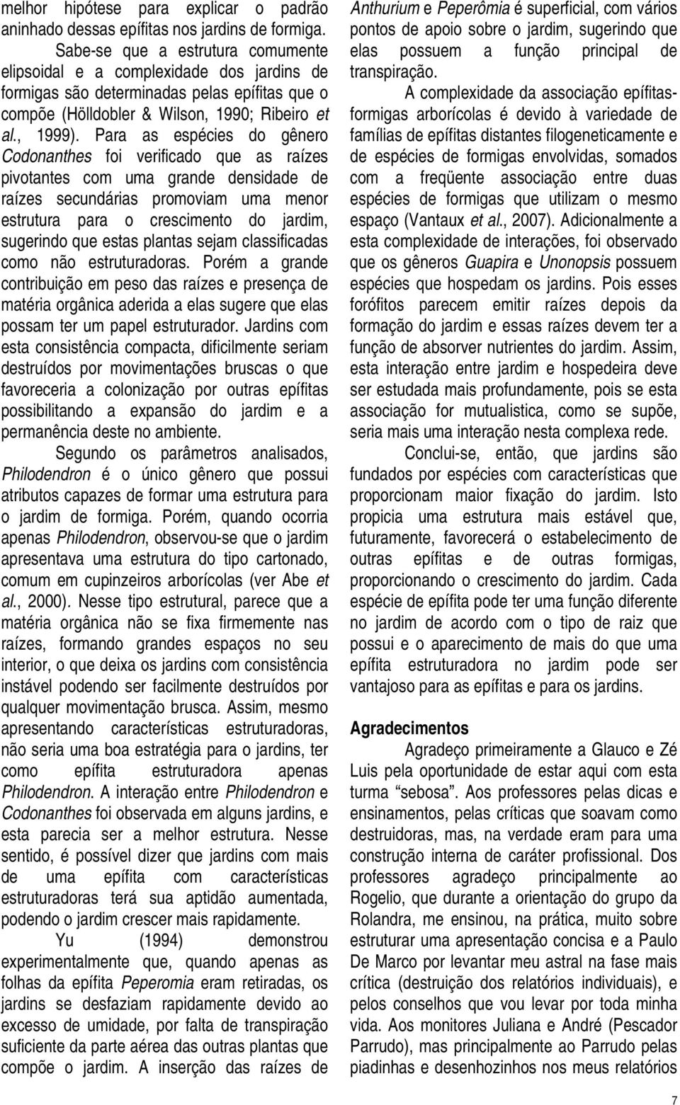 Para as espécies do gênero Codonanthes foi verificado que as raízes pivotantes com uma grande densidade de raízes secundárias promoviam uma menor estrutura para o crescimento do jardim, sugerindo que