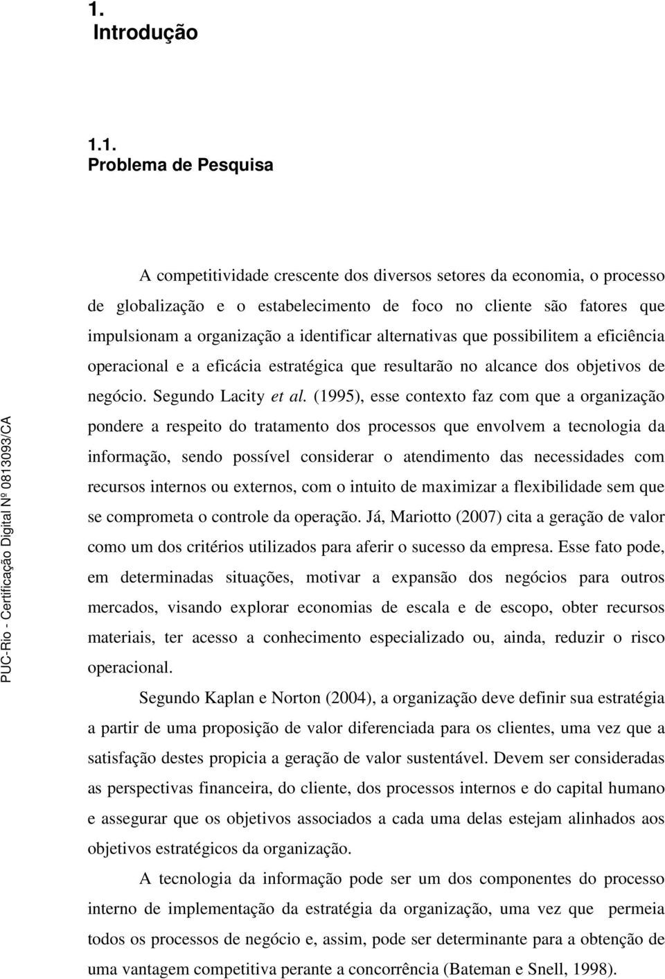 (1995), esse contexto faz com que a organização pondere a respeito do tratamento dos processos que envolvem a tecnologia da informação, sendo possível considerar o atendimento das necessidades com