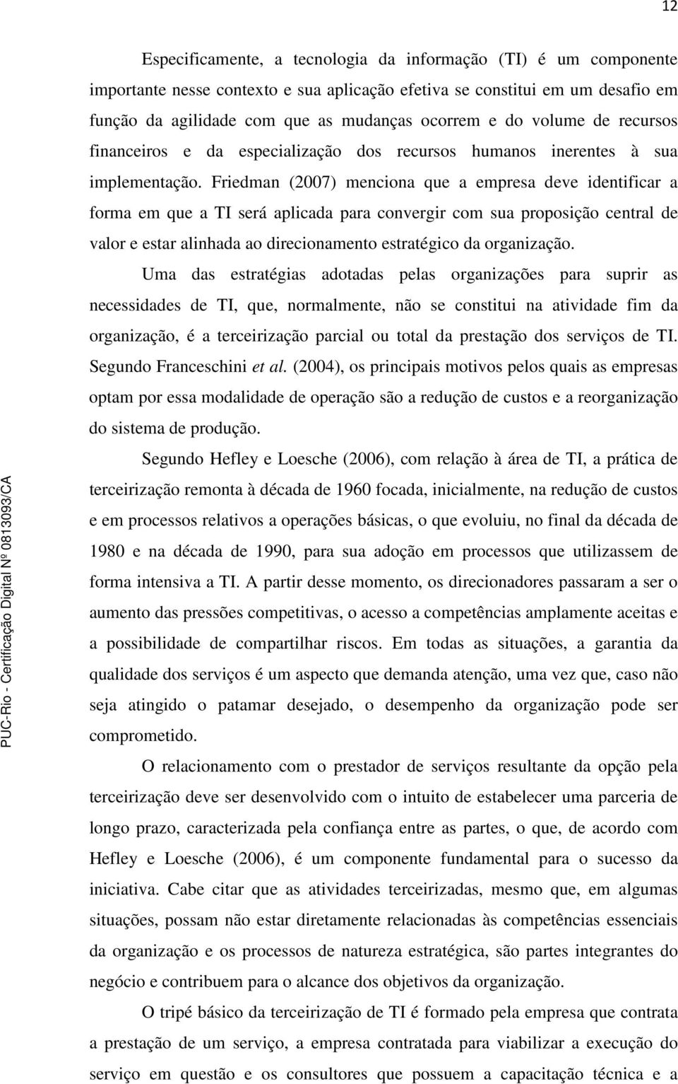 Friedman (2007) menciona que a empresa deve identificar a forma em que a TI será aplicada para convergir com sua proposição central de valor e estar alinhada ao direcionamento estratégico da