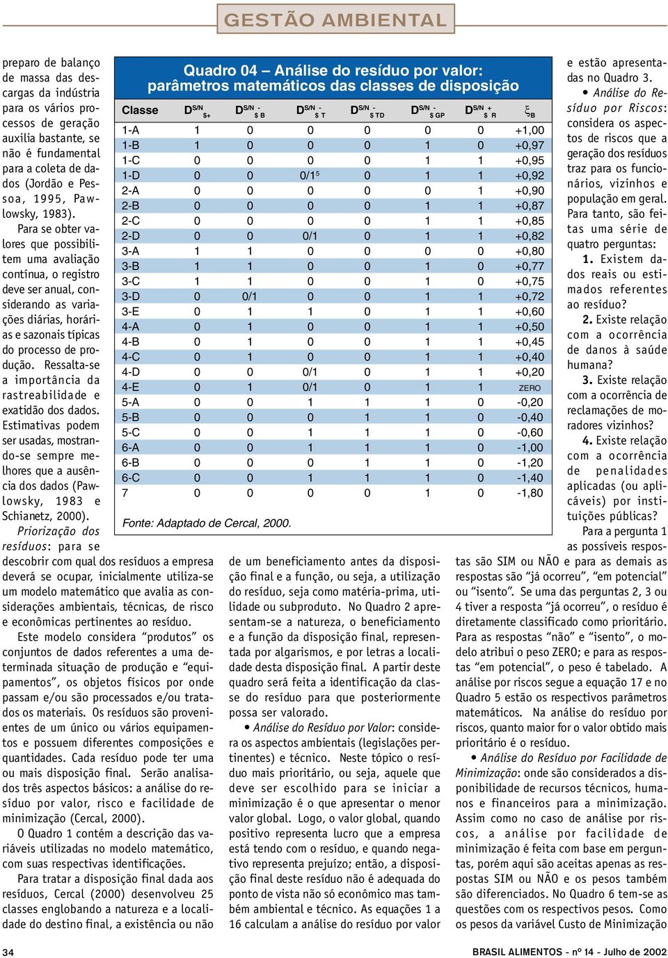 Ressalta-se a importância da rastreabilidade e exatidão dos dados. Estimativas podem ser usadas, mostrando-se sempre melhores que a ausência dos dados (Pawlowsky, 1983 e Schianetz, 2000).