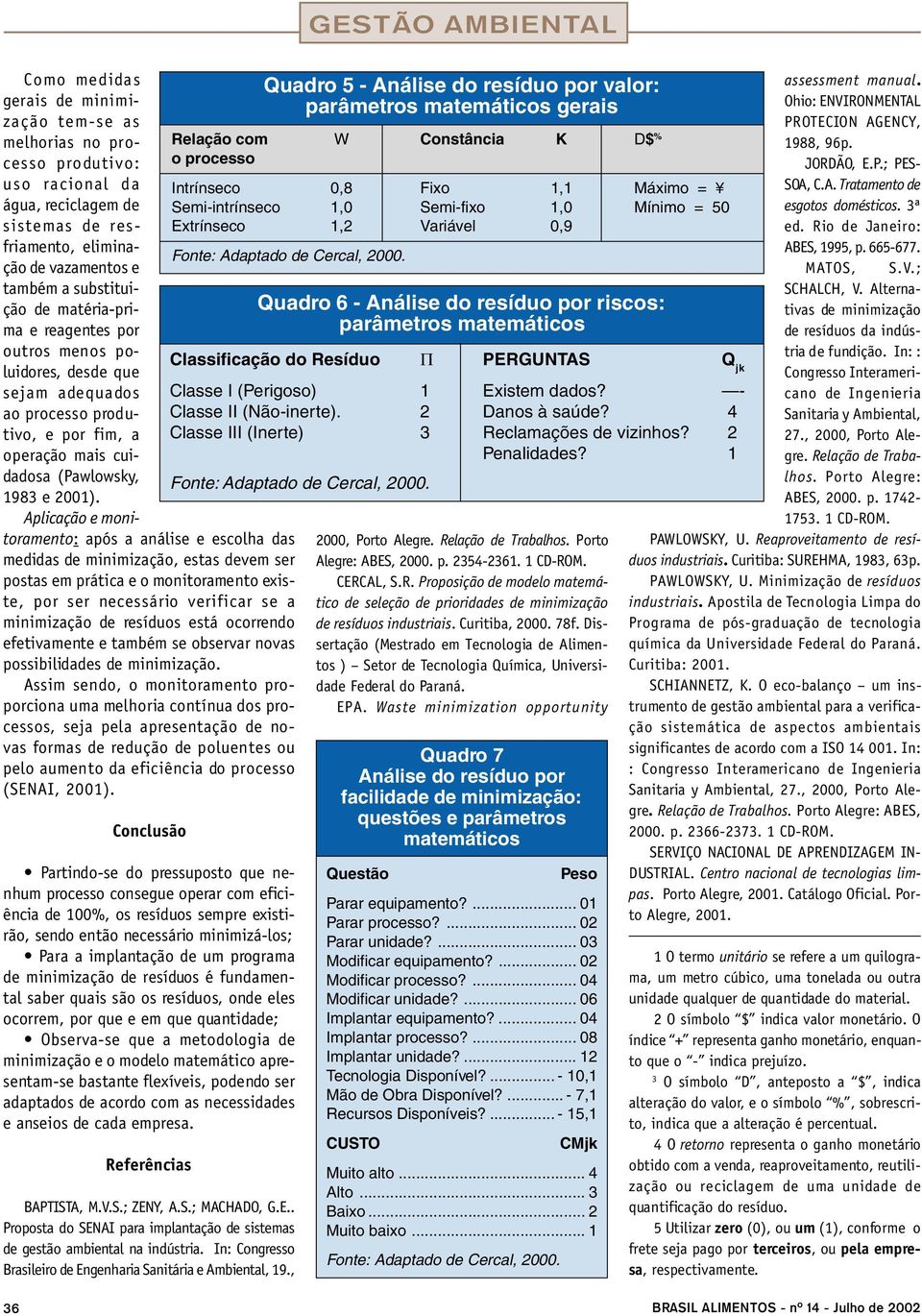 também a substituição de matéria-prima e reagentes por outros menos poluidores, desde que sejam adequados ao processo produtivo, e por fim, a operação mais cuidadosa (Pawlowsky, 1983 e 2001).