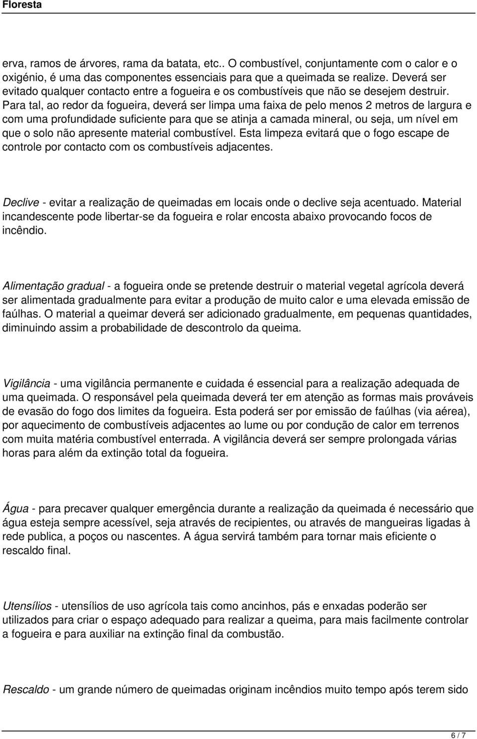 Para tal, ao redor da fogueira, deverá ser limpa uma faixa de pelo menos 2 metros de largura e com uma profundidade suficiente para que se atinja a camada mineral, ou seja, um nível em que o solo não