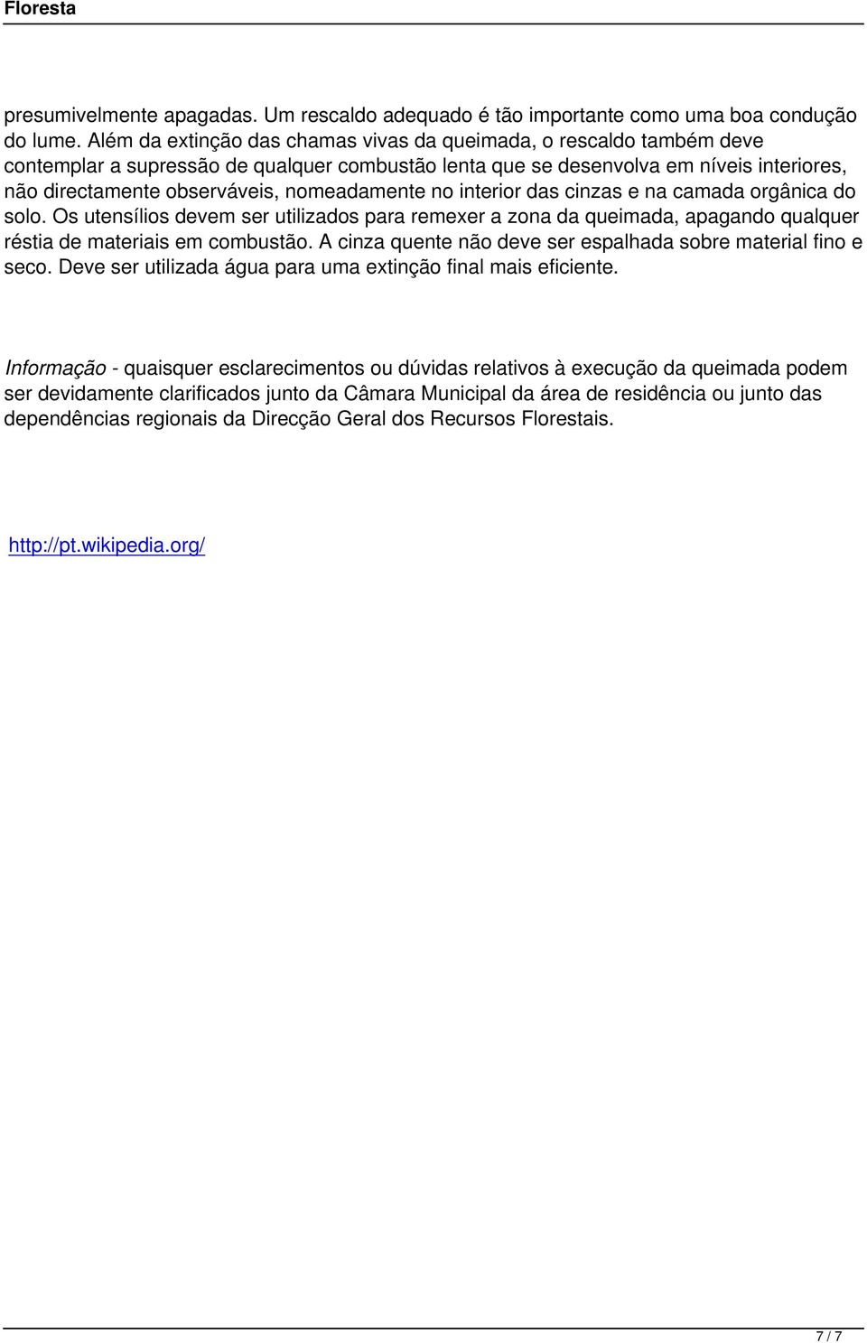 nomeadamente no interior das cinzas e na camada orgânica do solo. Os utensílios devem ser utilizados para remexer a zona da queimada, apagando qualquer réstia de materiais em combustão.