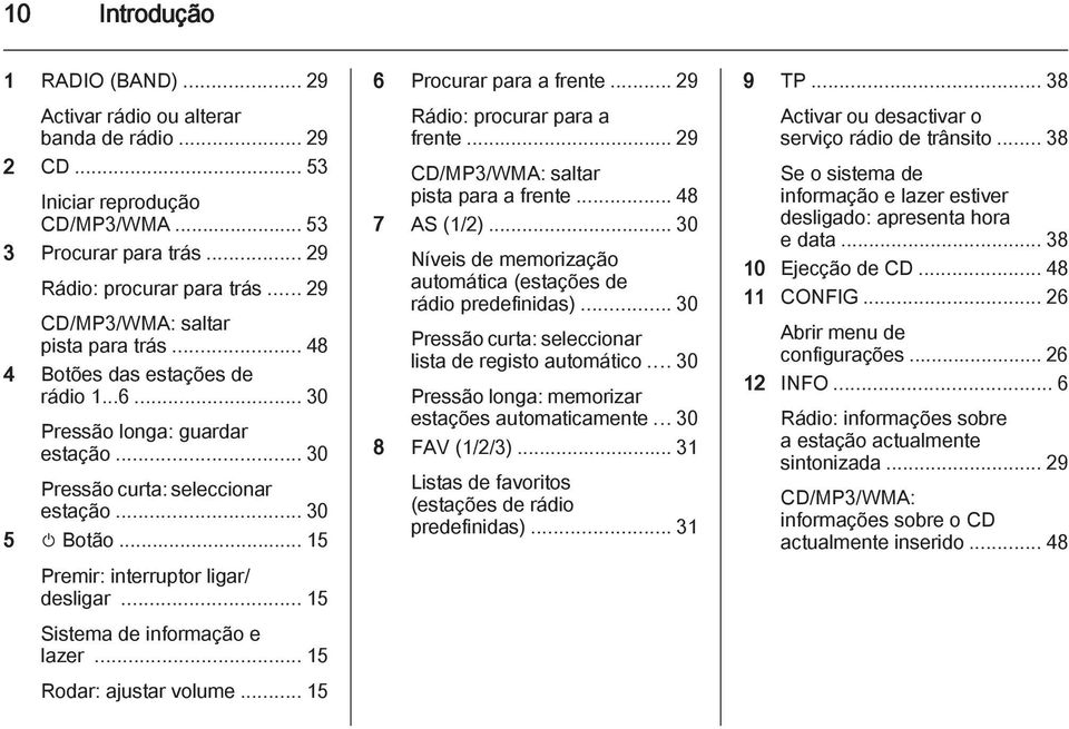 .. 15 Premir: interruptor ligar/ desligar... 15 Sistema de informação e lazer... 15 Rodar: ajustar volume... 15 6 Procurar para a frente... 29 Rádio: procurar para a frente.