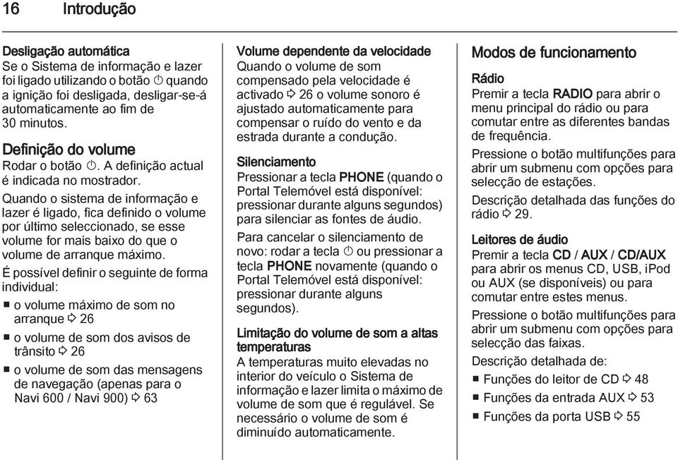 Quando o sistema de informação e lazer é ligado, fica definido o volume por último seleccionado, se esse volume for mais baixo do que o volume de arranque máximo.