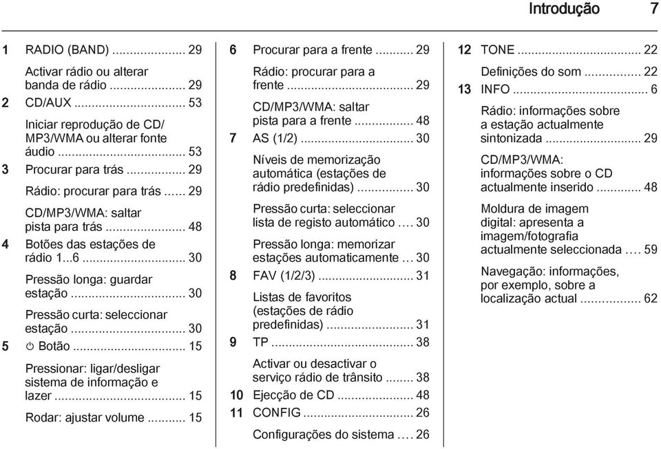 .. 30 5 m Botão... 15 Pressionar: ligar/desligar sistema de informação e lazer... 15 Rodar: ajustar volume... 15 6 Procurar para a frente... 29 Rádio: procurar para a frente.