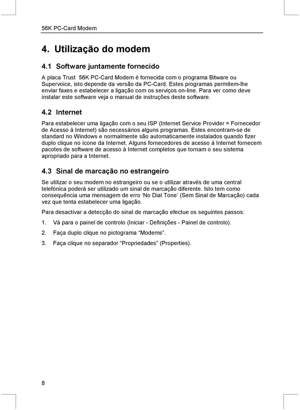 2 Internet Para estabelecer uma ligação com o seu ISP (Internet Service Provider = Fornecedor de Acesso à Internet) são necessários alguns programas.