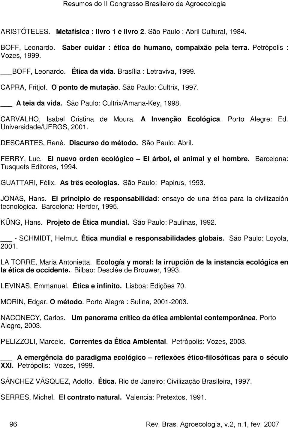 Porto Alegre: Ed. Universidade/UFRGS, 2001. DESCARTES, René. Discurso do método. São Paulo: Abril. FERRY, Luc. El nuevo orden ecológico El árbol, el animal y el hombre.